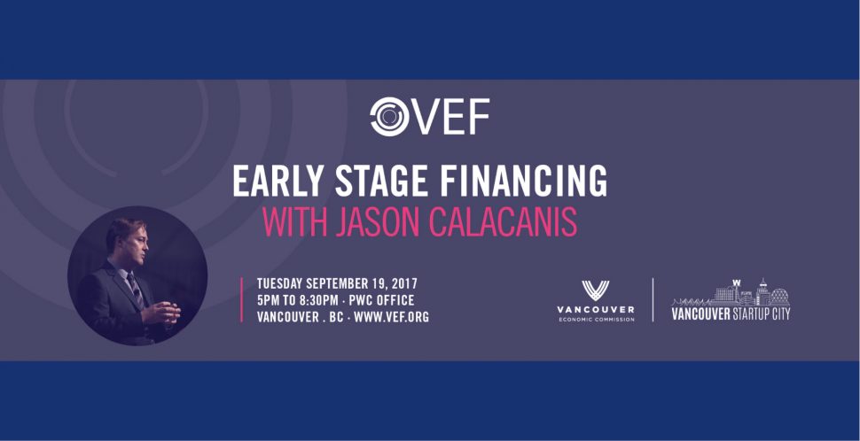 Early Stage Financing with Jason Calacanis | Brought to you by Vancouver Enrepreneus Forum, Vancouver Economic Commission, and Vancouver Startup City